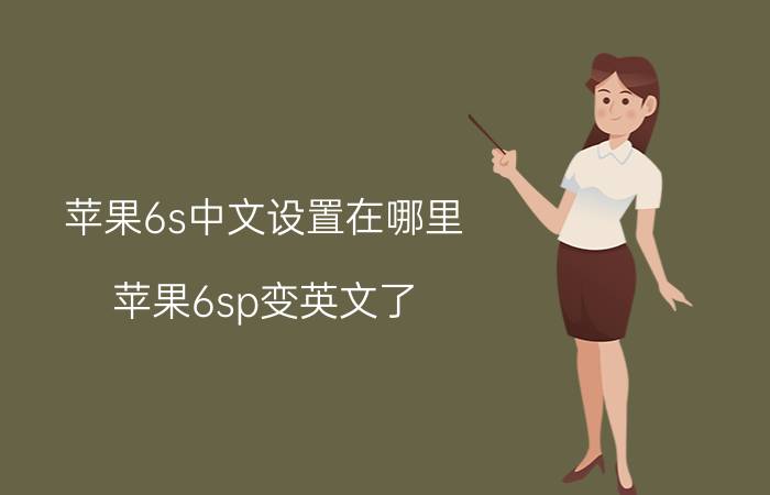 苹果6s中文设置在哪里 苹果6sp变英文了，怎么变回中文？